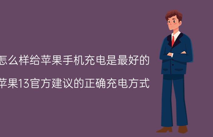 怎么样给苹果手机充电是最好的 苹果13官方建议的正确充电方式？